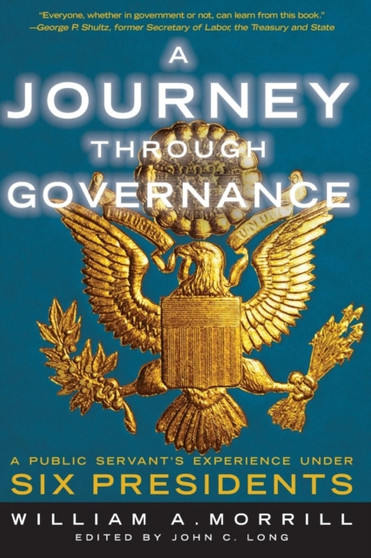A Journey Through Governance : A Public Servant's Experience Under Six Presidents by William a Morrill - Paperback