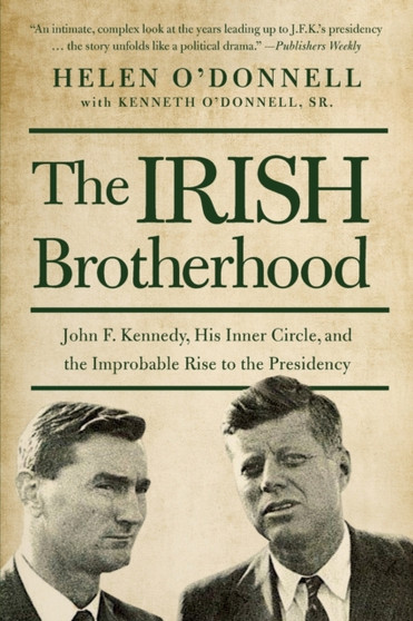 The Irish Brotherhood : John F. Kennedy, His Inner Circle, and the Improbable Rise to the Presidency by Helen O'donnell - Paperback