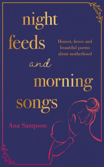 Night Feeds and Morning Songs : Honest, fierce and beautiful poems about motherhood by Ana Sampson - Paperback