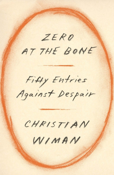 Zero at the Bone : Fifty Entries Against Despair by Christian Wiman - Hardback