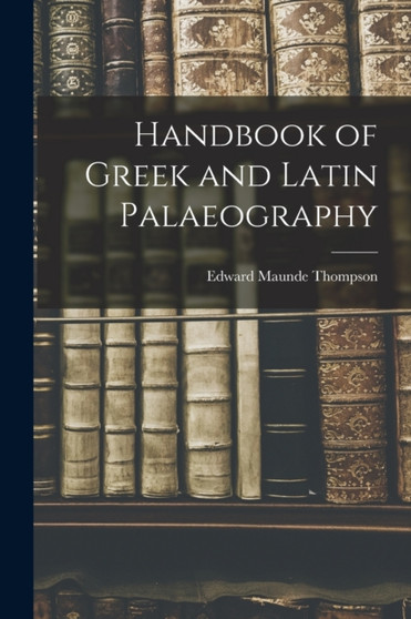 Handbook of Greek and Latin Palaeography by Edward Maunde Thompson - Paperback