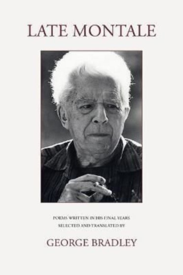 LATE MONTALE : POEMS WRITTEN IN HIS FINAL YEARS SELECTED AND TRANSLATED BY GEORGE BRADLEY by Eugenio Montale - Paperback