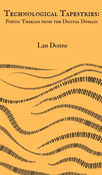 Technological Tapestries : Poetic Threads from the Digital Domain by Lan Donne - Hardback
