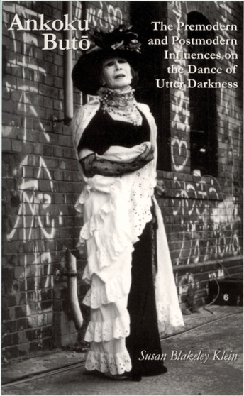 Ankoku Buto : The Premodern and Postmodern Influences on the Dance of Utter Darkness by Susan Blakeley Klein - Paperback