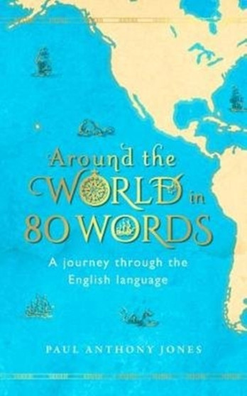 Around the World in 80 Words : A Journey Through the English Language by Paul Anthony Jones - Hardback