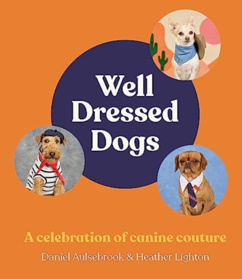 Well-Dressed Dogs : A celebration of canine couture, for fans of Menswear Dog, Tiny Gentle Asians and The Quokka's Guide to Happiness by Heather Lighton - Hardback