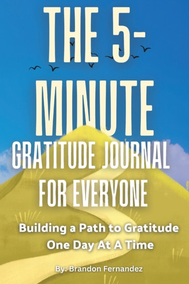 The 5-Minute Gratitude Journal For Everyone : A Daily Journal with Prompts and Quotes for Cultivating a Path to Gratitude: A Daily Journal with Prompts and Quotes for Cultivating a Path to Gratitude by Brandon Fernandez - Paperback