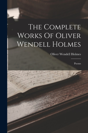 The Complete Works Of Oliver Wendell Holmes : Poems by Oliver Wendell Holmes - Paperback