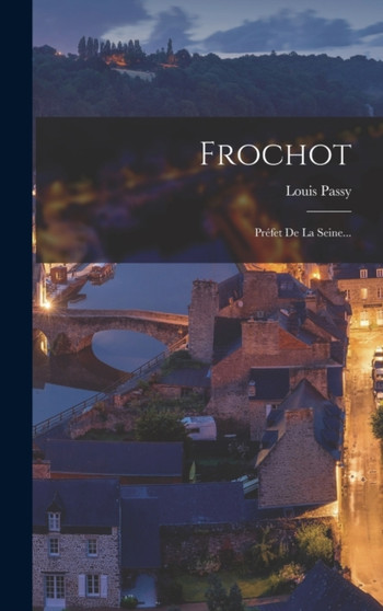 Frochot : Prefet De La Seine... by Louis Passy - Hardback Frochot : Prefet De La Seine... by Louis Passy - Hardback