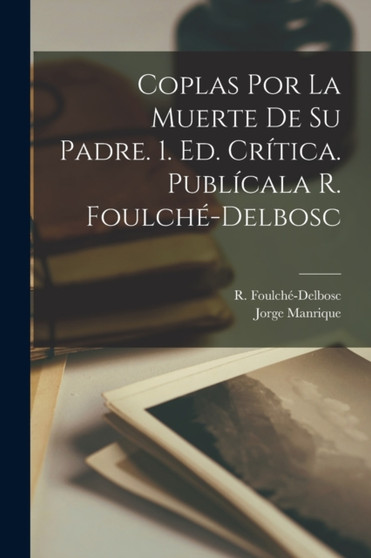 Coplas por la muerte de su padre. 1. ed. critica. Publicala R. Foulche-Delbosc by R 1864-1929 Foulche-Delbosc - Paperback