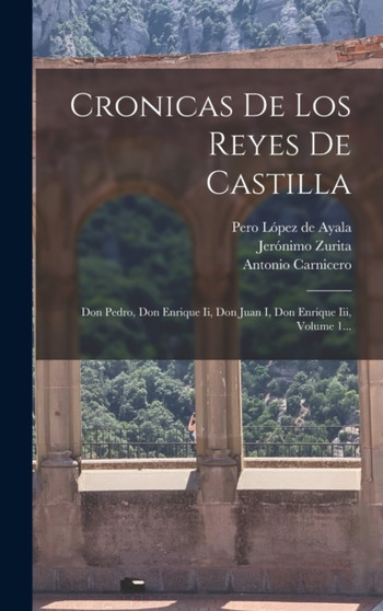Cronicas De Los Reyes De Castilla : Don Pedro, Don Enrique Ii, Don Juan I, Don Enrique Iii, Volume 1... by Pero Lopez de Ayala - Hardback