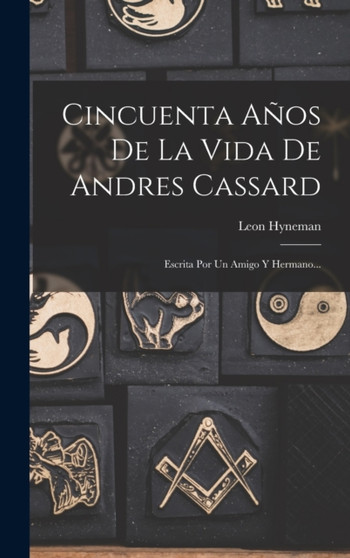 Cincuenta Anos De La Vida De Andres Cassard : Escrita Por Un Amigo Y Hermano... by Leon Hyneman - Hardback