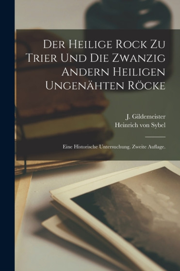 Der heilige Rock zu Trier und die zwanzig andern heiligen Ungenahten Rocke : Eine historische Untersuchung. Zweite Auflage. by J Gildemeister - Paperback