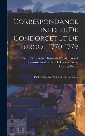 Correspondance inedite de Condorcet et de Turgot 1770-1779; publiee avec des notes et une introducti by Jean-Antoine-Nicolas De Caritat Turgo - Hardback
