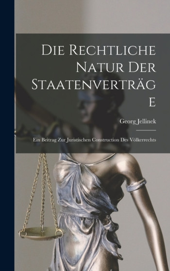 Die Rechtliche Natur Der Staatenvertrage : Ein Beitrag Zur Juristischen Construction Des Volkerrechts by Georg Jellinek - Hardback
