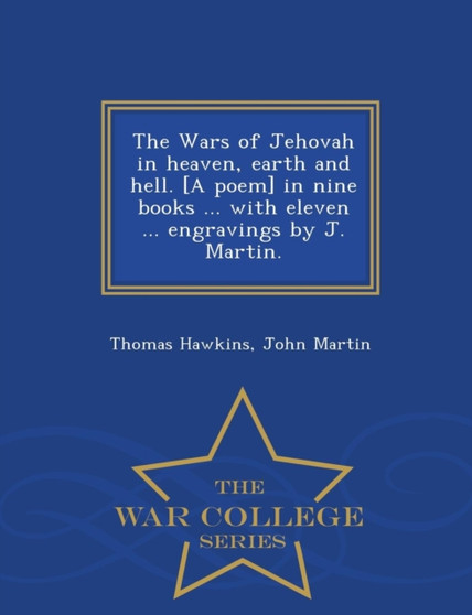 The Wars of Jehovah in heaven, earth and hell. [A poem] in nine books ... with eleven ... engravings by J. Martin. - War College Series by Thomas Hawkins - Paperback