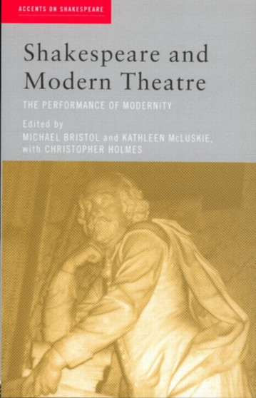 Shakespeare and Modern Theatre : The Performance of Modernity by Michael Bristol - Paperback