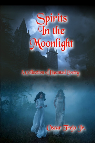 Spirits in the Moonlight: A Collection of Haunted Poetry by Oscar Trejo Jr - Paperback
