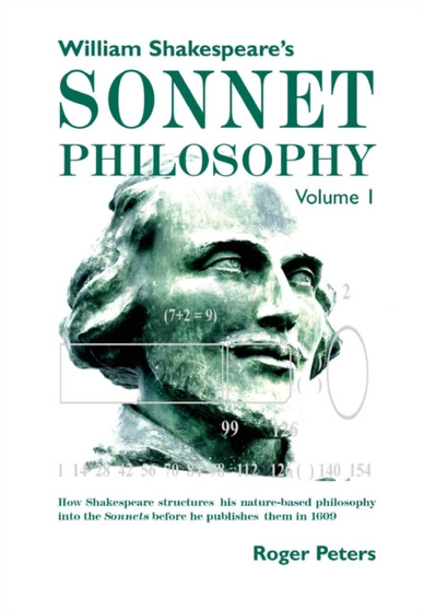 William Shakespeare's Sonnet Philosophy, Volume 1. : How Shakespeare structured his nature-based philosophy into the Sonnets before he published them in 1609 by Roger Peters - Hardback