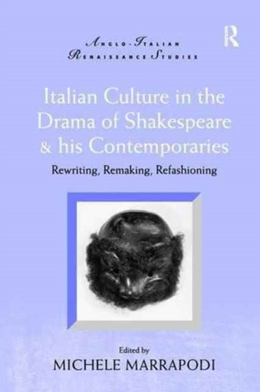 Italian Culture in the Drama of Shakespeare and His Contemporaries : Rewriting, Remaking, Refashioning by Michele Marrapodi - Paperback