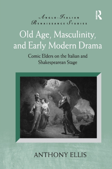 Old Age, Masculinity, and Early Modern Drama : Comic Elders on the Italian and Shakespearean Stage by Anthony Ellis - Paperback