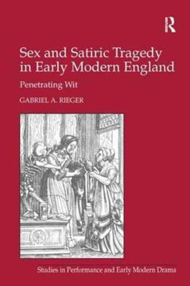 Sex and Satiric Tragedy in Early Modern England : Penetrating Wit by Gabriel A. Rieger - Paperback
