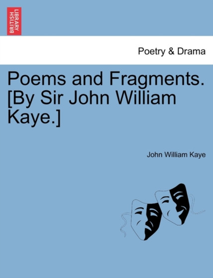 Poems and Fragments. [By Sir John William Kaye.] by John William Sir Kaye - Paperback