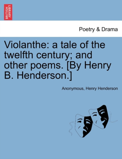 Violanthe : A Tale of the Twelfth Century; And Other Poems. [By Henry B. Henderson.] by Anonymous - Paperback