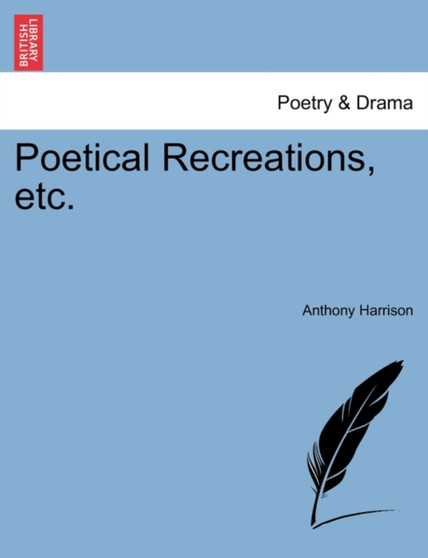 Poetical Recreations, Etc. by Anthony Harrison - Paperback
