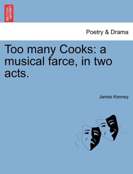 Too Many Cooks : A Musical Farce, in Two Acts. by James Kenney - Paperback