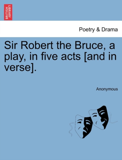Sir Robert the Bruce, a Play, in Five Acts [And in Verse]. by Anonymous - Paperback
