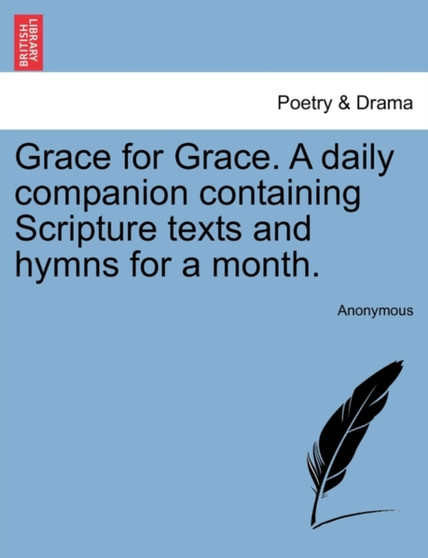 Grace for Grace. a Daily Companion Containing Scripture Texts and Hymns for a Month. by Anonymous - Paperback