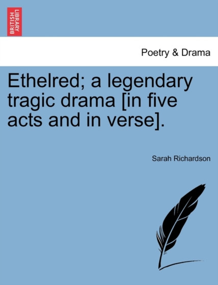 Ethelred; A Legendary Tragic Drama [In Five Acts and in Verse]. by Sarah Richardson - Paperback