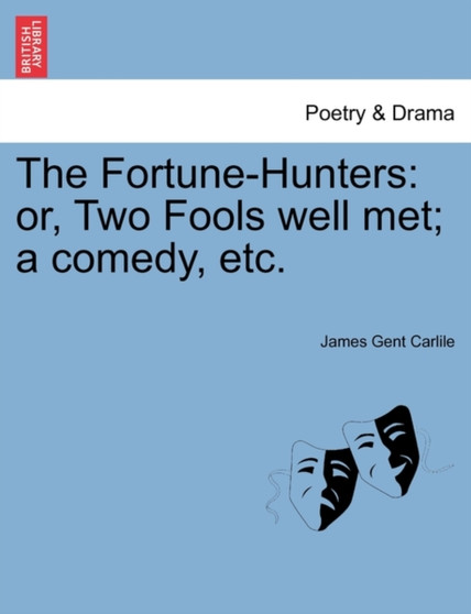 The Fortune-Hunters : Or, Two Fools Well Met; A Comedy, Etc. by James Gent Carlile - Paperback