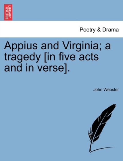 Appius and Virginia; A Tragedy [In Five Acts and in Verse]. by John Webster - Paperback