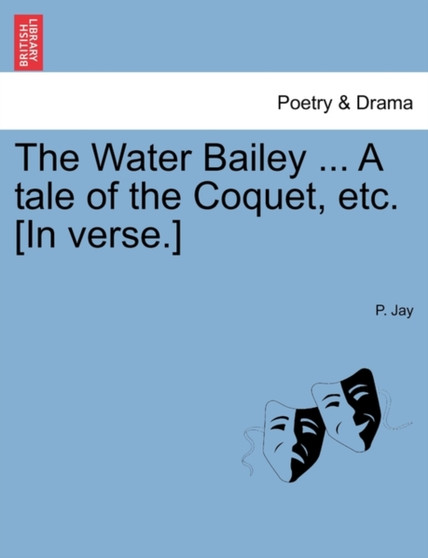 The Water Bailey ... a Tale of the Coquet, Etc. [In Verse.] by P Jay - Paperback