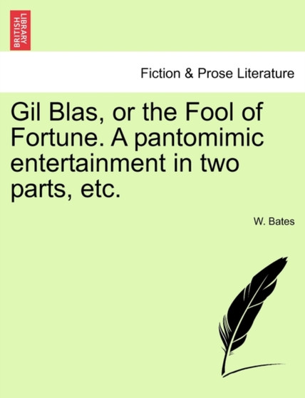 Gil Blas, or the Fool of Fortune. a Pantomimic Entertainment in Two Parts, Etc. by W Bates - Paperback