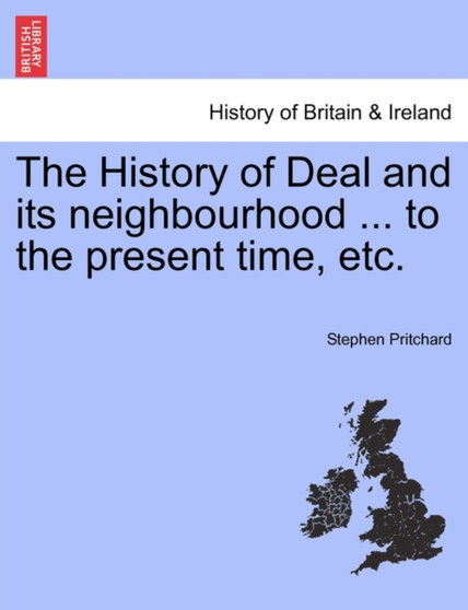 The History of Deal and Its Neighbourhood ... to the Present Time, Etc. by Stephen Pritchard - Paperback