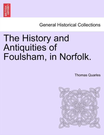 The History and Antiquities of Foulsham, in Norfolk. by Thomas Quarles - Paperback
