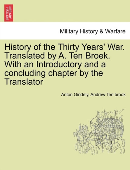 History of the Thirty Years' War. Translated by A. Ten Broek. With an Introductory and a concluding chapter by the Translator by Anton Gindely - Paperback