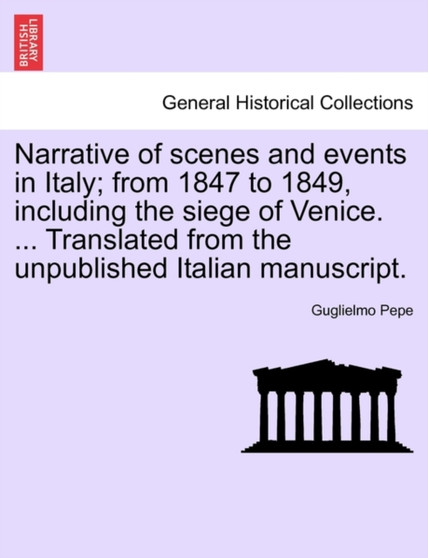 Narrative of Scenes and Events in Italy; From 1847 to 1849, Including the Siege of Venice. ... Translated from the Unpublished Italian Manuscript.Vol.II by Guglielmo Pepe - Paperback