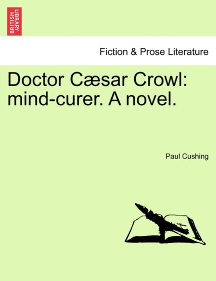 Doctor Caesar Crowl : Mind-Curer. a Novel. Vol. I. by Paul Cushing - Paperback