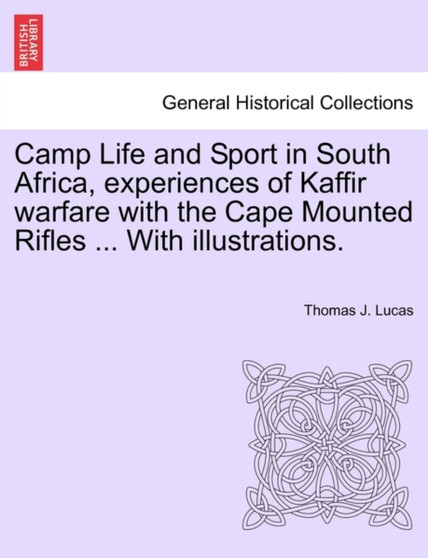 Camp Life and Sport in South Africa, Experiences of Kaffir Warfare with the Cape Mounted Rifles ... with Illustrations. by Thomas J Lucas - Paperback