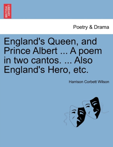 England's Queen, and Prince Albert ... a Poem in Two Cantos. ... Also England's Hero, Etc. by Harrison Corbett Wilson - Paperback