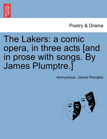 The Lakers : A Comic Opera, in Three Acts [And in Prose with Songs. by James Plumptre.] by Anonymous - Paperback
