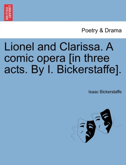 Lionel and Clarissa. a Comic Opera [In Three Acts. by I. Bickerstaffe]. by Isaac Bickerstaff - Paperback