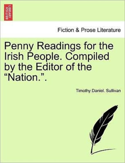 Penny Readings for the Irish People. Compiled by the Editor of the "Nation.." Vol. I by Timothy Daniel Sullivan - Paperback