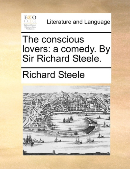 The Conscious Lovers : A Comedy. by Sir Richard Steele. by Richard Steele - Paperback