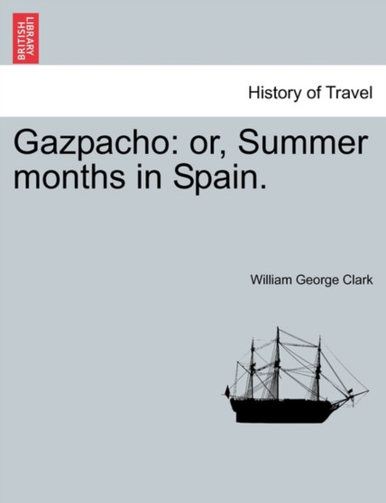 Gazpacho : Or, Summer Months in Spain. by William George Clark - Paperback