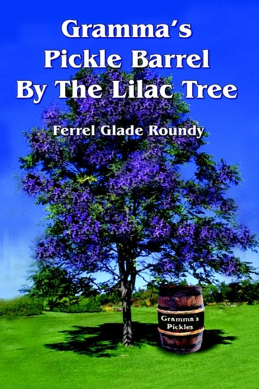 Gramma's Pickle Barrel by the Lilac Tree by Ferrel Glade Roundy - Paperback